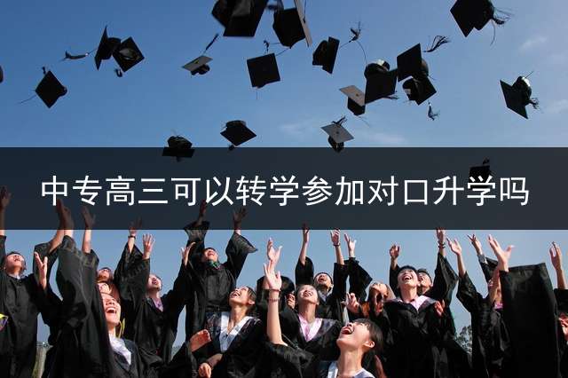 中专高三可以转学参加对口升学吗？