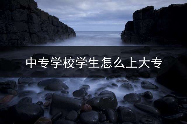 中专学校学生怎么上大专？