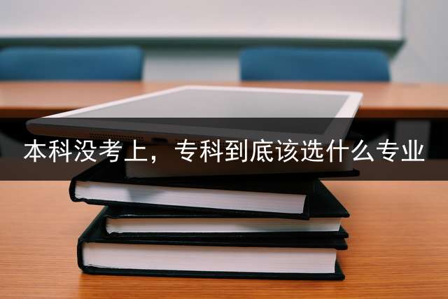 本科没考上，专科到底该选什么专业？