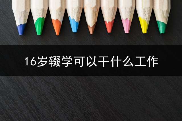 16岁辍学可以干什么工作？
