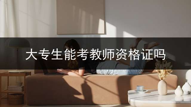 大专生能考教师资格证吗？