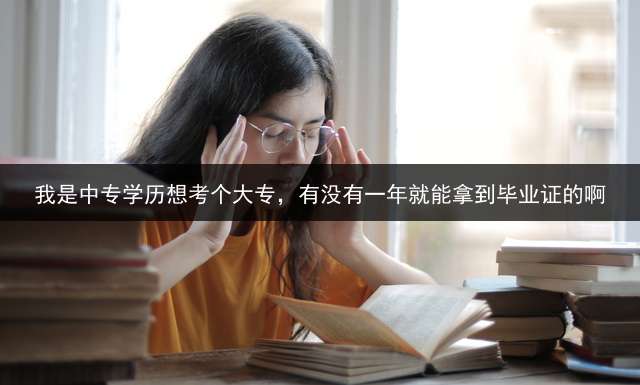 我是中专学历想考个大专，有没有一年就能拿到毕业证的啊？