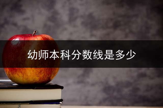 幼师本科分数线是多少？
