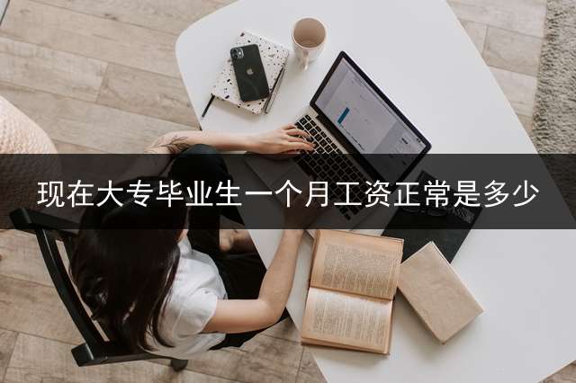 现在大专毕业生一个月工资正常是多少？