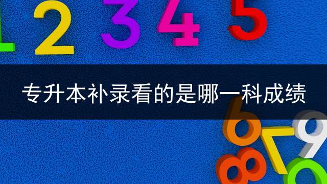 专升本补录看的是哪一科成绩？