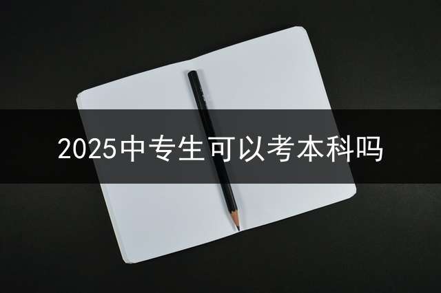 2025中专生可以考本科吗？