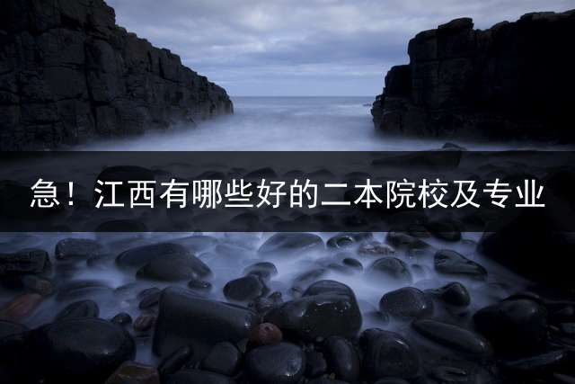 急！江西有哪些好的二本院校及专业？ 江西的二本学校有哪些？