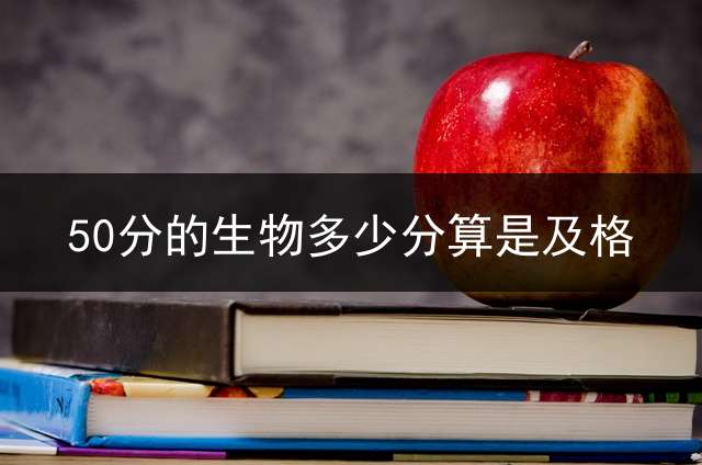 50分的生物多少分算是及格？