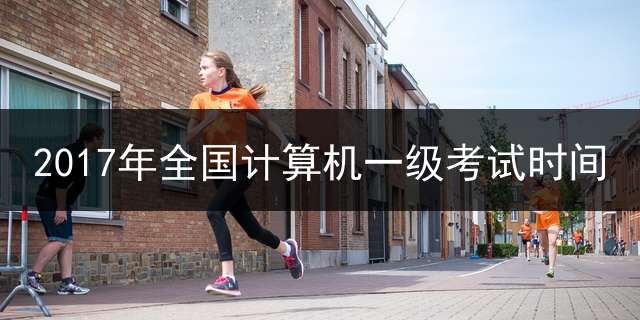 2017年全国计算机一级考试时间？