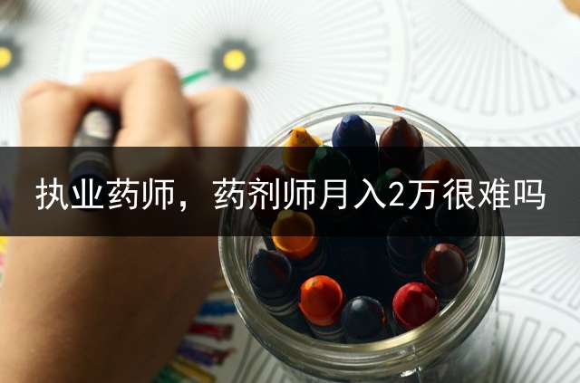 执业药师，药剂师月入2万很难吗？