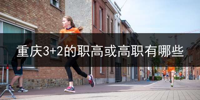 重庆3+2的职高或高职有哪些？