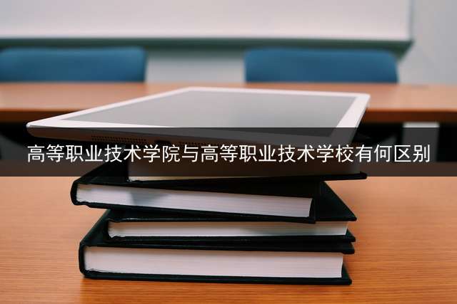 高等职业技术学院与高等职业技术学校有何区别？