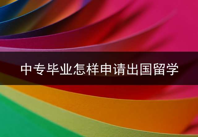 中专毕业怎样申请出国留学？