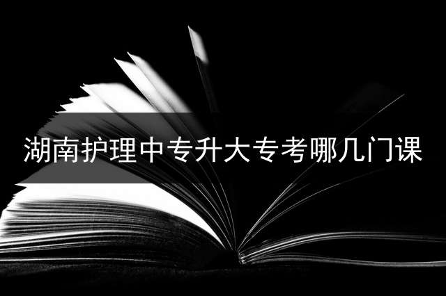 湖南护理中专升大专考哪几门课？