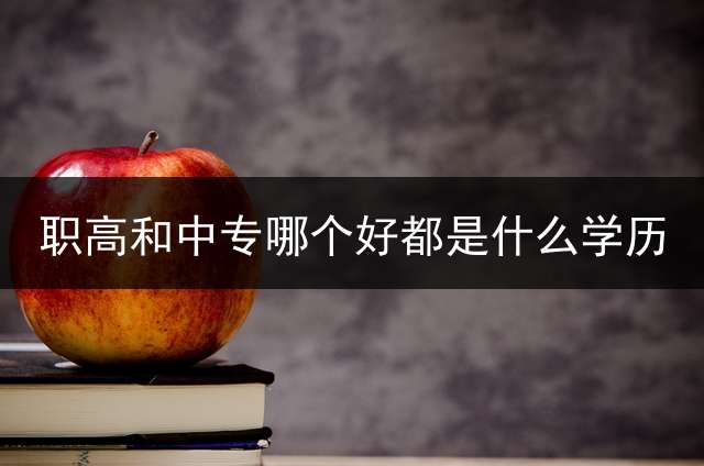 职高和中专哪个好？都是什么学历？