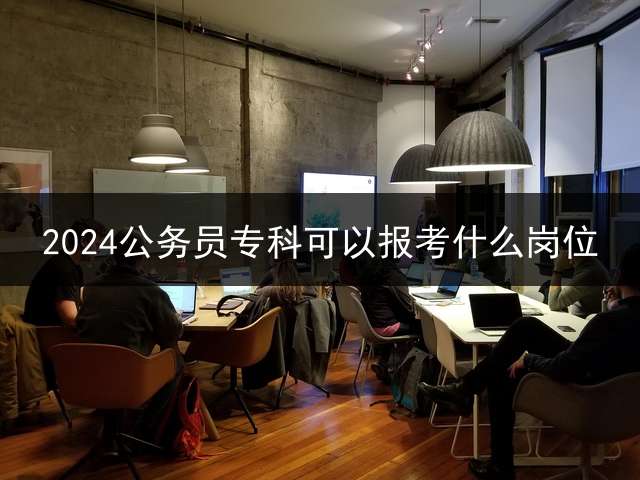 2024公务员专科可以报考什么岗位？