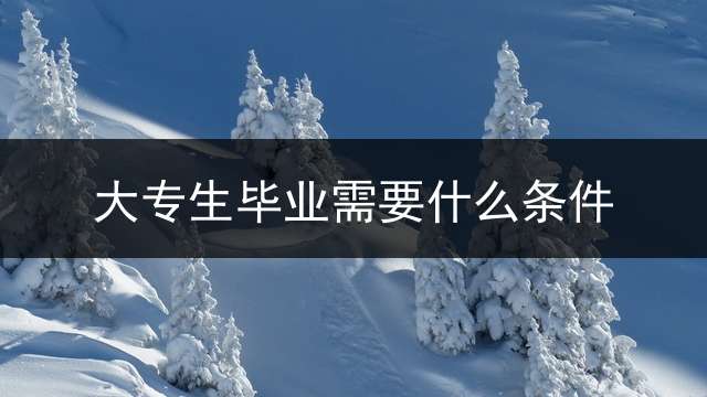 大专生毕业需要什么条件？