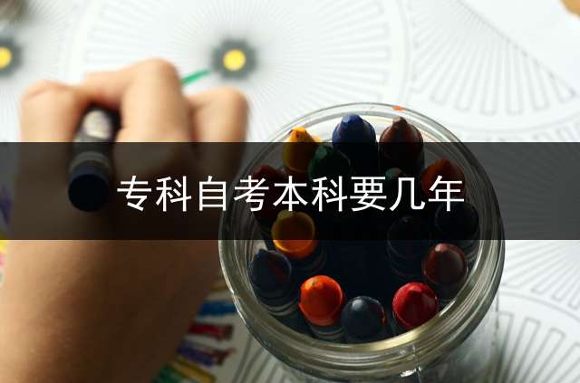 专科自考本科要几年？ (自考本科最快要多久取得毕业证？)