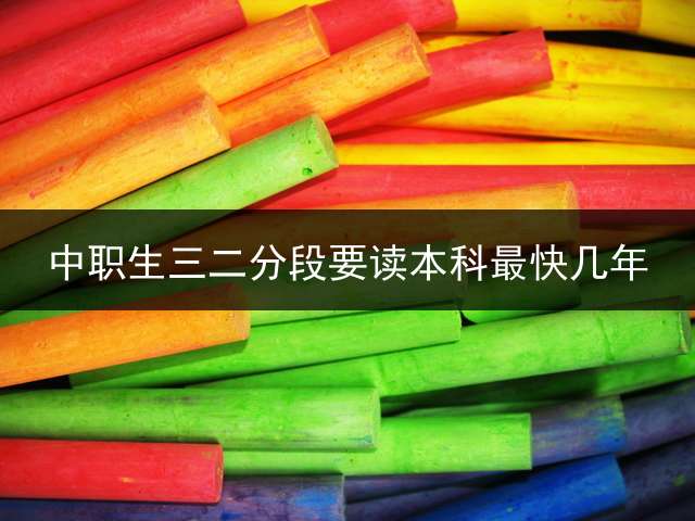 中职生三二分段要读本科最快几年？