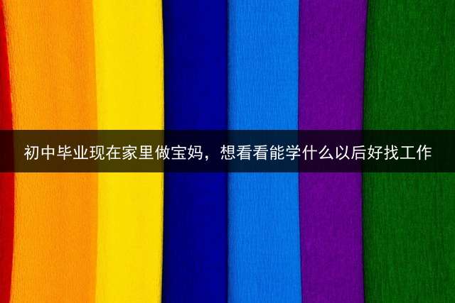 初中毕业现在家里做宝妈，想看看能学什么以后好找工作？