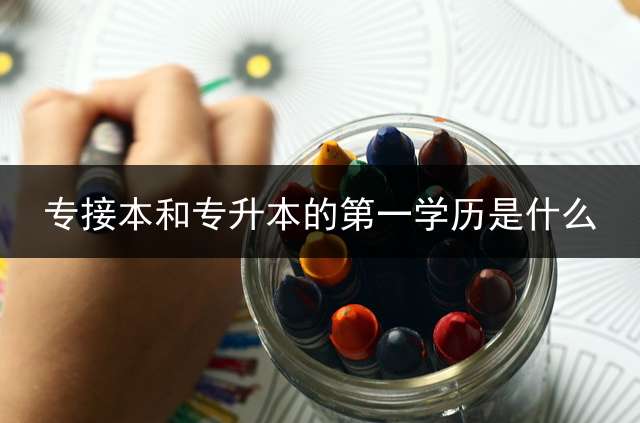 专接本和专升本的第一学历是什么？