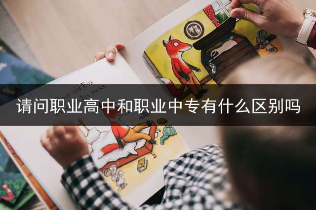 请问职业高中和职业中专有什么区别吗？