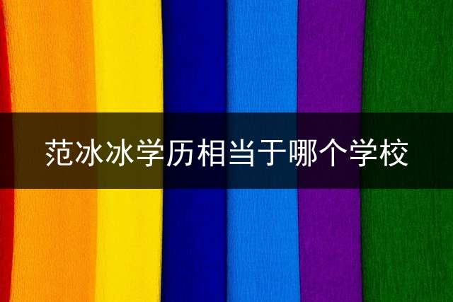 范冰冰学历相当于哪个学校？