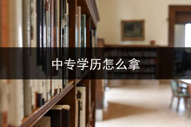 中专学历怎么拿？