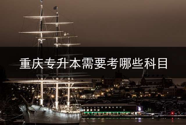 重庆专升本需要考哪些科目？