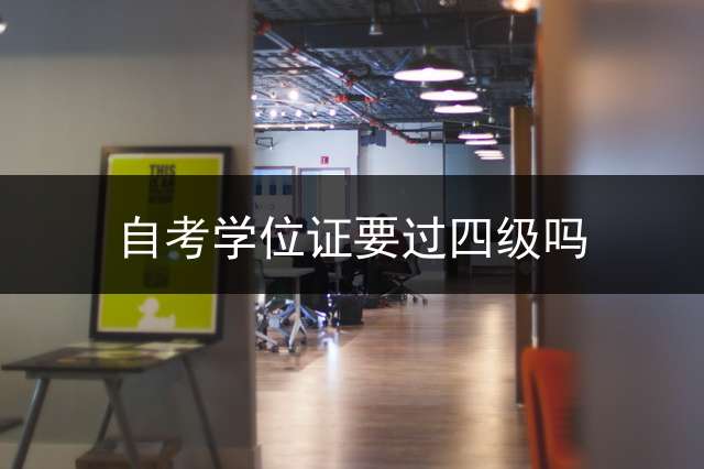 自考学位证要过四级吗？ (你好，我是正在自考本科的，想问问是不是必须要考学位英语才能拿到毕业证呀？谢谢？)