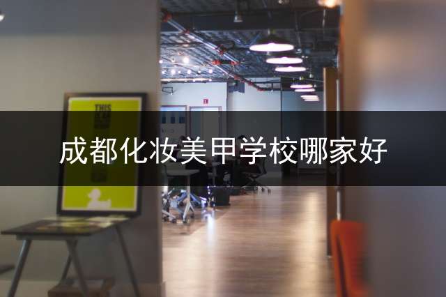 成都化妆美甲学校哪家好？