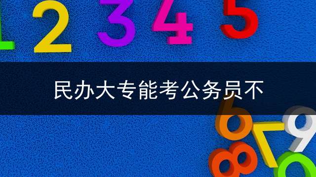 民办大专能考公务员不？