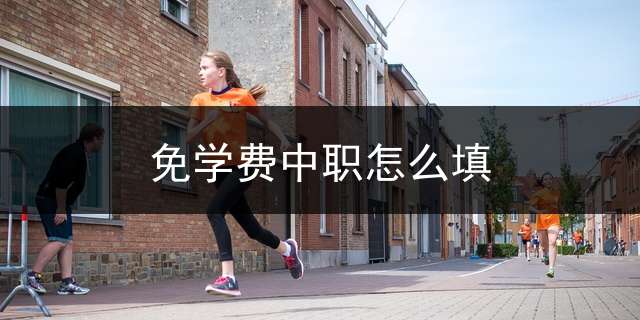 免学费中职怎么填？