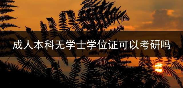 成人本科无学士学位证可以考研吗？