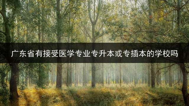 广东省有接受医学专业专升本或专插本的学校吗？
