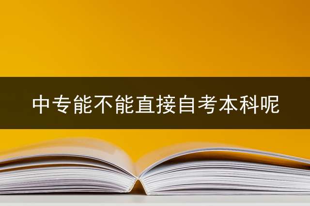 中专能不能直接自考本科呢？