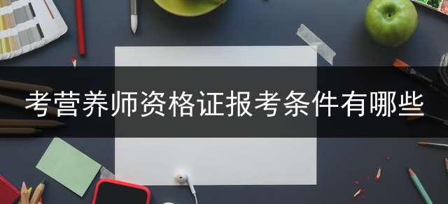 考营养师资格证报考条件有哪些？