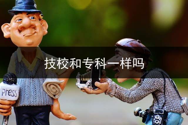 技校和专科一样吗？