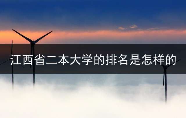 江西省二本大学的排名是怎样的？