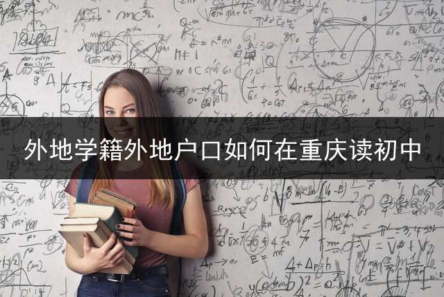 外地学籍外地户口如何在重庆读初中？