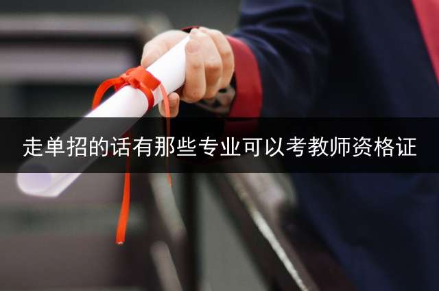 走单招的话有那些专业可以考教师资格证？