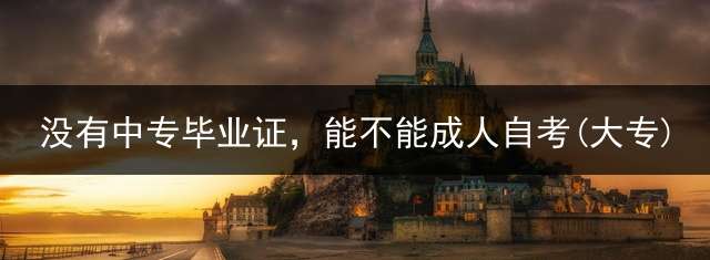 没有中专毕业证，能不能成人自考(大专)？