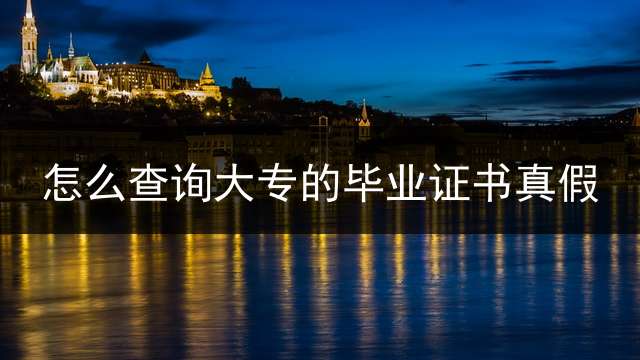 怎么查询大专的毕业证书真假？