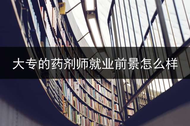 大专的药剂师就业前景怎么样？