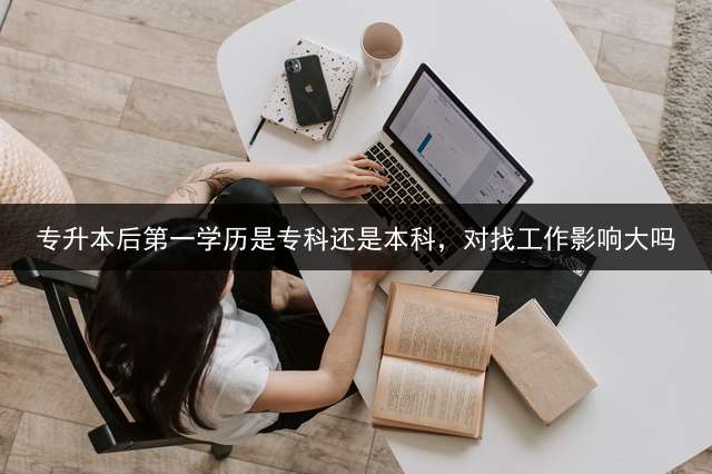 专升本后第一学历是专科还是本科，对找工作影响大吗？