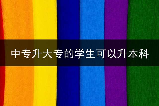 中专升大专的学生可以升本科？