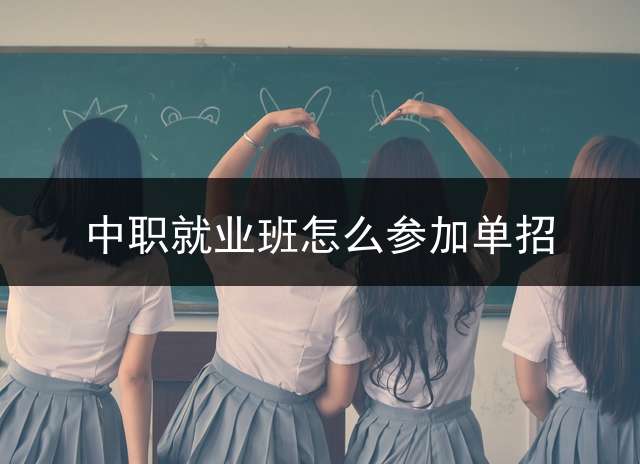 中职就业班怎么参加单招？