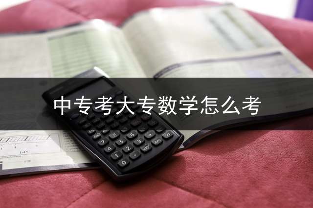 中专考大专数学怎么考？