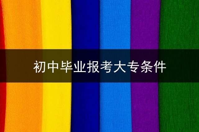 初中毕业报考大专条件？