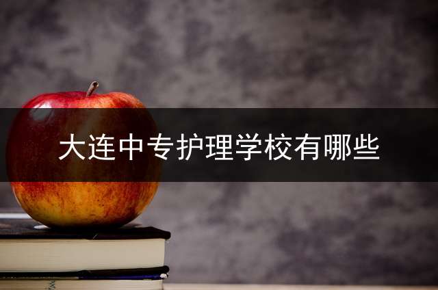 大连中专护理学校有哪些？